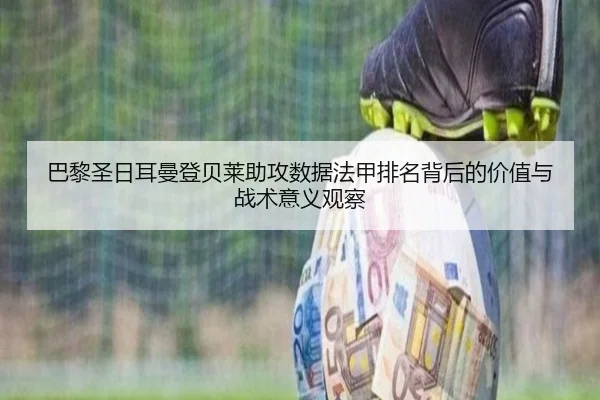 巴黎圣日耳曼登贝莱助攻数据法甲排名背后的价值与战术意义观察