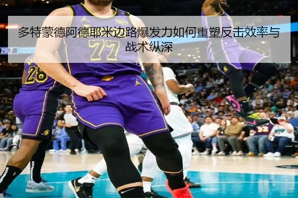 多特蒙德阿德耶米边路爆发力如何重塑反击效率与战术纵深