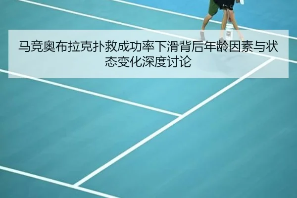 马竞奥布拉克扑救成功率下滑背后年龄因素与状态变化深度讨论