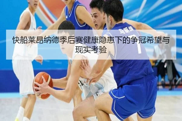快船莱昂纳德季后赛健康隐患下的争冠希望与现实考验