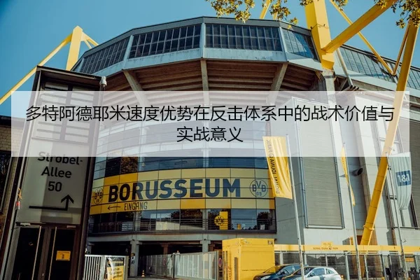 多特阿德耶米速度优势在反击体系中的战术价值与实战意义