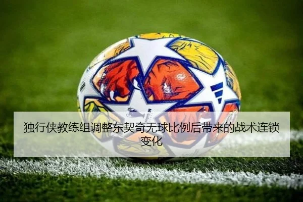 独行侠教练组调整东契奇无球比例后带来的战术连锁变化