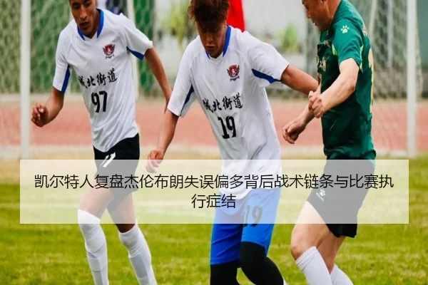 凯尔特人复盘杰伦布朗失误偏多背后战术链条与比赛执行症结