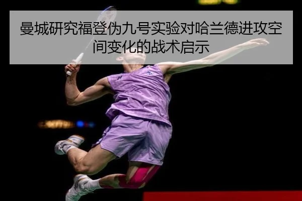 曼城研究福登伪九号实验对哈兰德进攻空间变化的战术启示