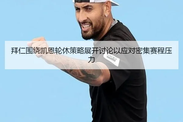 拜仁围绕凯恩轮休策略展开讨论以应对密集赛程压力
