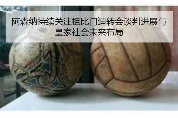 阿森纳持续关注祖比门迪转会谈判进展与皇家社会未来布局