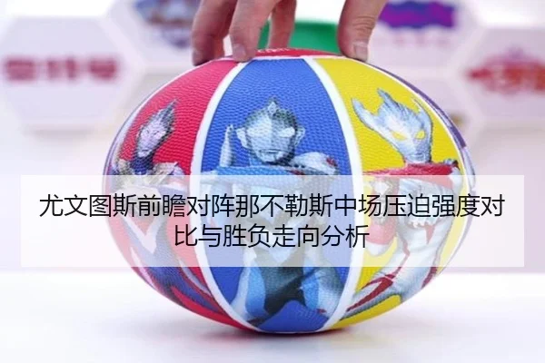 尤文图斯前瞻对阵那不勒斯中场压迫强度对比与胜负走向分析