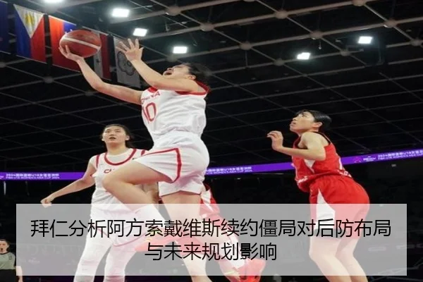 拜仁分析阿方索戴维斯续约僵局对后防布局与未来规划影响