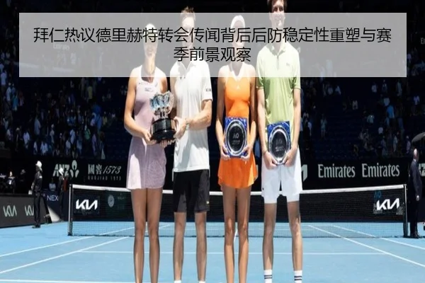 拜仁热议德里赫特转会传闻背后后防稳定性重塑与赛季前景观察