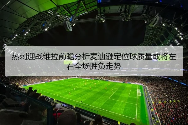 热刺迎战维拉前瞻分析麦迪逊定位球质量或将左右全场胜负走势