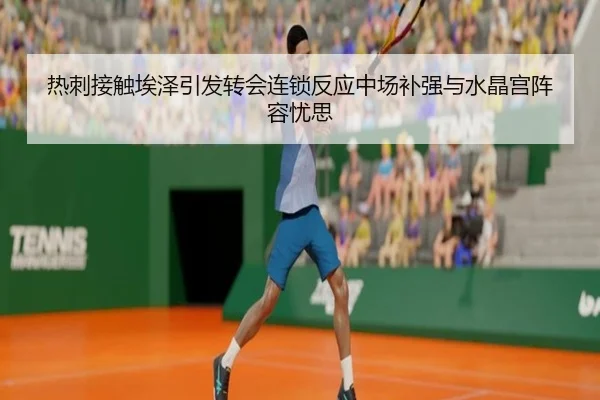热刺接触埃泽引发转会连锁反应中场补强与水晶宫阵容忧思